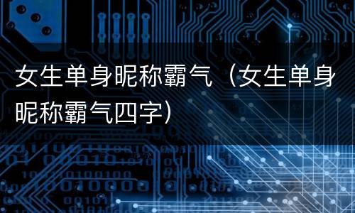 女生单身昵称霸气（女生单身昵称霸气四字）