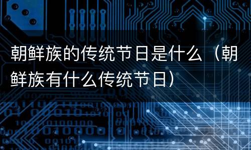 朝鲜族的传统节日是什么（朝鲜族有什么传统节日）