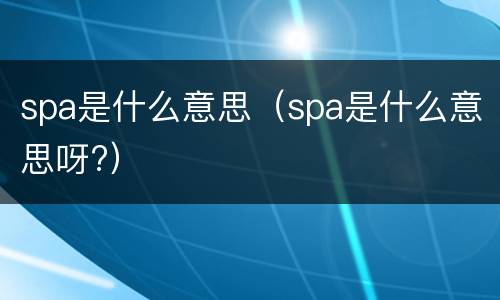 spa是什么意思（spa是什么意思呀?）