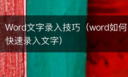 Word文字录入技巧（word如何快速录入文字）