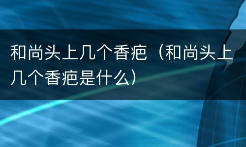 和尚头上几个香疤（和尚头上几个香疤是什么）