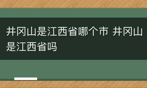 井冈山是江西省哪个市 井冈山是江西省吗