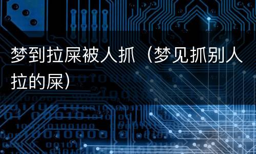 梦到拉屎被人抓（梦见抓别人拉的屎）