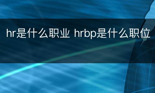 hr是什么职业 hrbp是什么职位