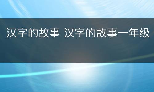 汉字的故事 汉字的故事一年级