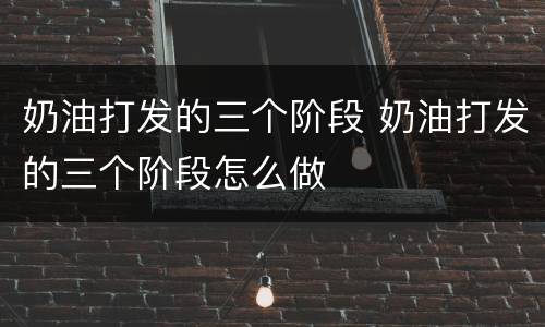 奶油打发的三个阶段 奶油打发的三个阶段怎么做