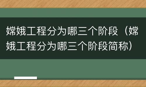 嫦娥工程分为哪三个阶段（嫦娥工程分为哪三个阶段简称）