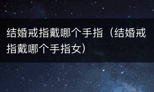 结婚戒指戴哪个手指（结婚戒指戴哪个手指女）