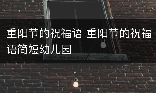 重阳节的祝福语 重阳节的祝福语简短幼儿园