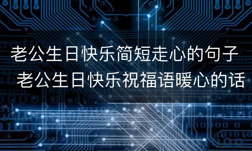 老公生日快乐简短走心的句子 老公生日快乐祝福语暖心的话
