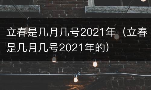 立春是几月几号2021年（立春是几月几号2021年的）