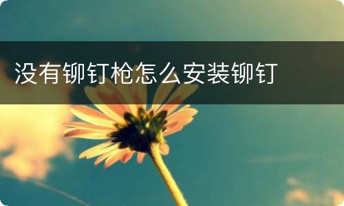 没有铆钉枪怎么安装铆钉