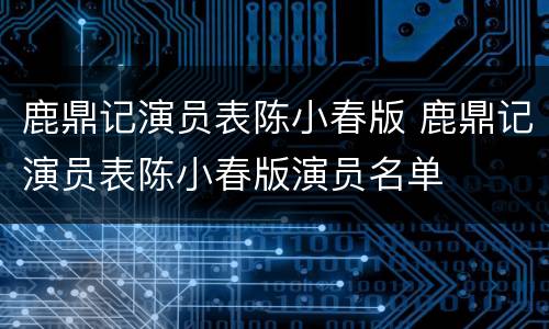 鹿鼎记演员表陈小春版 鹿鼎记演员表陈小春版演员名单