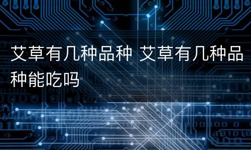 艾草有几种品种 艾草有几种品种能吃吗