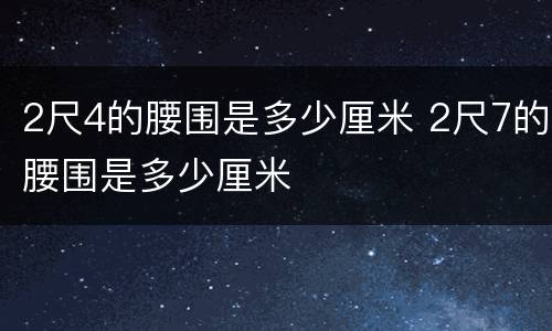2尺4的腰围是多少厘米 2尺7的腰围是多少厘米