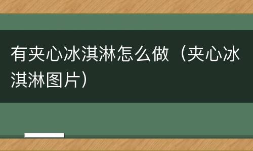 有夹心冰淇淋怎么做（夹心冰淇淋图片）