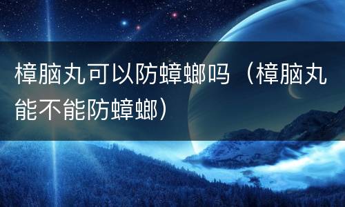 樟脑丸可以防蟑螂吗（樟脑丸能不能防蟑螂）