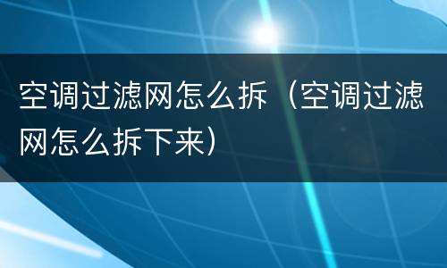 空调过滤网怎么拆（空调过滤网怎么拆下来）