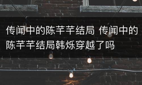 传闻中的陈芊芊结局 传闻中的陈芊芊结局韩烁穿越了吗