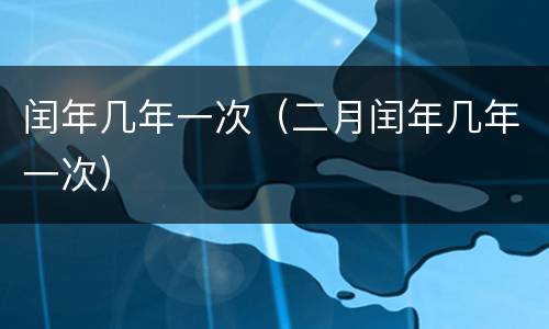 闰年几年一次（二月闰年几年一次）