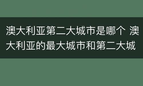 澳大利亚第二大城市是哪个 澳大利亚的最大城市和第二大城市