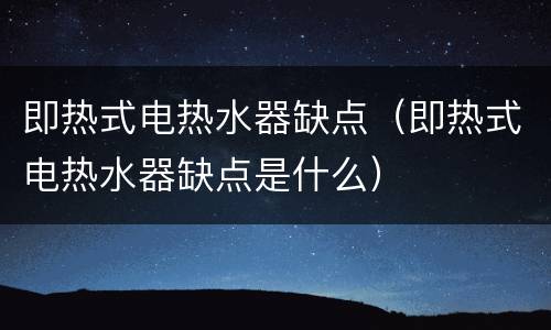 即热式电热水器缺点（即热式电热水器缺点是什么）