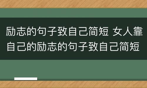 励志的句子致自己简短 女人靠自己的励志的句子致自己简短