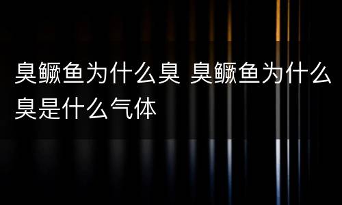 臭鳜鱼为什么臭 臭鳜鱼为什么臭是什么气体