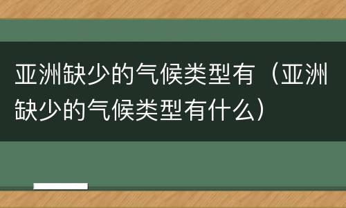 亚洲缺少的气候类型有（亚洲缺少的气候类型有什么）