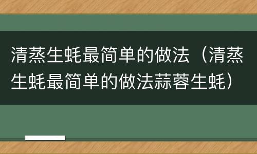清蒸生蚝最简单的做法（清蒸生蚝最简单的做法蒜蓉生蚝）