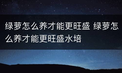 绿萝怎么养才能更旺盛 绿萝怎么养才能更旺盛水培
