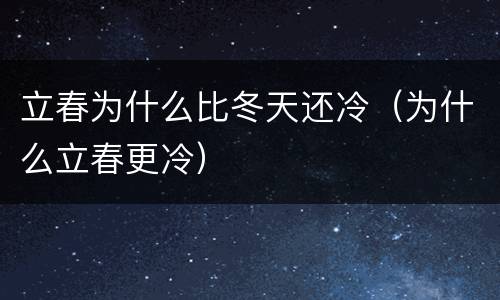 立春为什么比冬天还冷（为什么立春更冷）