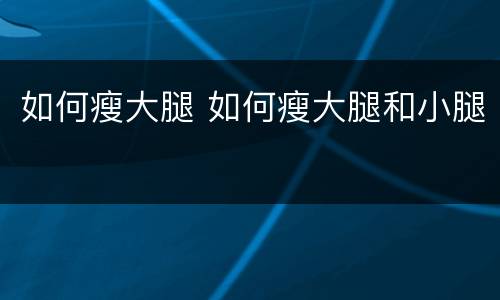 如何瘦大腿 如何瘦大腿和小腿