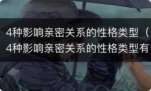 4种影响亲密关系的性格类型（4种影响亲密关系的性格类型有哪些）