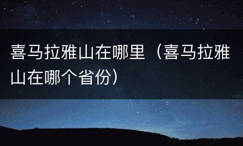 喜马拉雅山在哪里（喜马拉雅山在哪个省份）