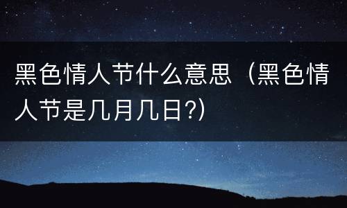 黑色情人节什么意思（黑色情人节是几月几日?）