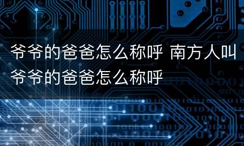 爷爷的爸爸怎么称呼 南方人叫爷爷的爸爸怎么称呼