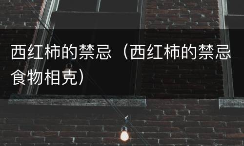 西红柿的禁忌（西红柿的禁忌食物相克）