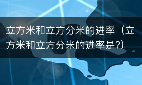 立方米和立方分米的进率（立方米和立方分米的进率是?）