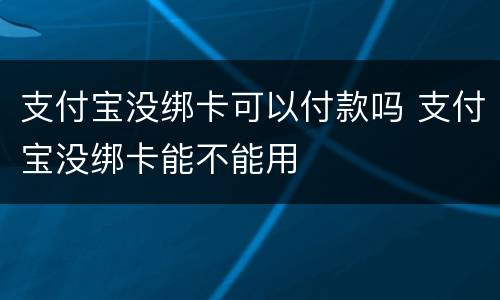 支付宝没绑卡可以付款吗 支付宝没绑卡能不能用