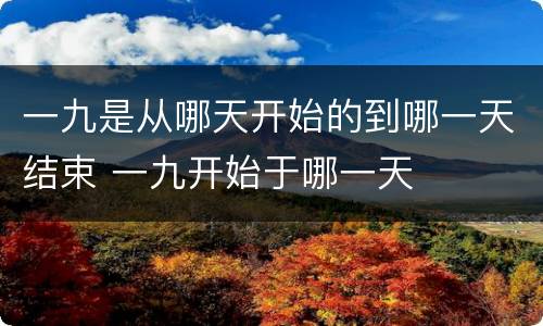 一九是从哪天开始的到哪一天结束 一九开始于哪一天