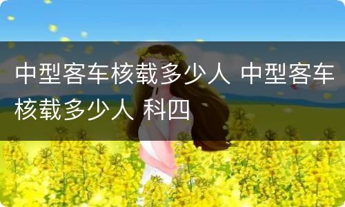 中型客车核载多少人 中型客车核载多少人 科四