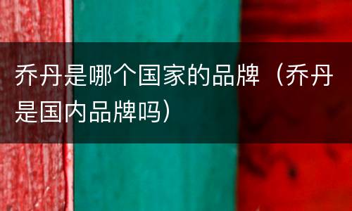 乔丹是哪个国家的品牌（乔丹是国内品牌吗）