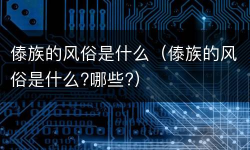 傣族的风俗是什么（傣族的风俗是什么?哪些?）