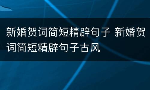 新婚贺词简短精辟句子 新婚贺词简短精辟句子古风