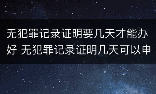 无犯罪记录证明要几天才能办好 无犯罪记录证明几天可以申请下来