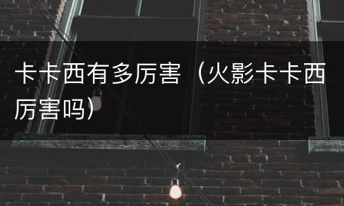 卡卡西有多厉害（火影卡卡西厉害吗）