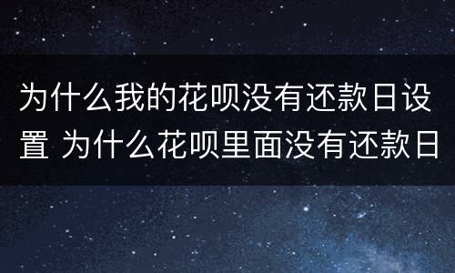 为什么我的花呗没有还款日设置 为什么花呗里面没有还款日设置