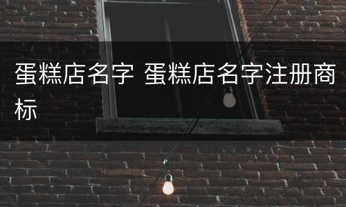 蛋糕店名字 蛋糕店名字注册商标