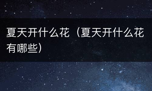 夏天开什么花（夏天开什么花有哪些）